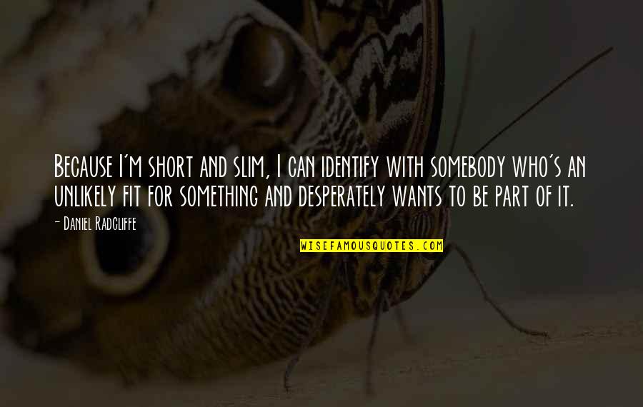 Daniel Radcliffe Quotes By Daniel Radcliffe: Because I'm short and slim, I can identify Daniel Radcliffe Quotes By Daniel Radcliffe: Because I'm short and slim, I can identify