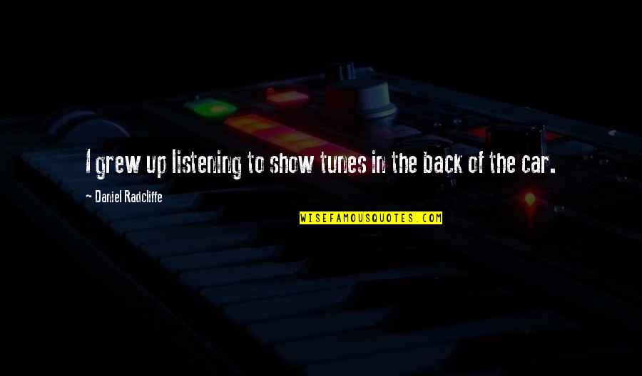 Daniel Radcliffe Quotes By Daniel Radcliffe: I grew up listening to show tunes in Daniel Radcliffe Quotes By Daniel Radcliffe: I grew up listening to show tunes in