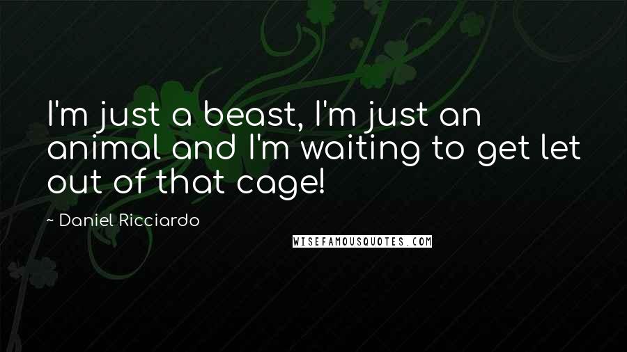 Daniel Ricciardo quotes: I'm just a beast, I'm just an animal and I'm waiting to get let out of that cage!