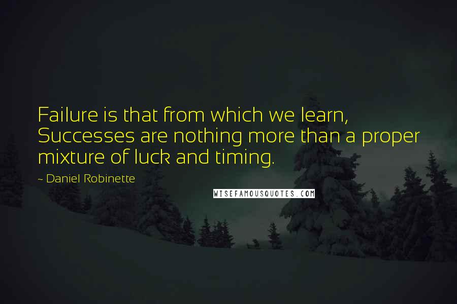 Daniel Robinette quotes: Failure is that from which we learn, Successes are nothing more than a proper mixture of luck and timing. Daniel Robinette quotes: Failure is that from which we learn, Successes are nothing more than a proper mixture of luck and timing.