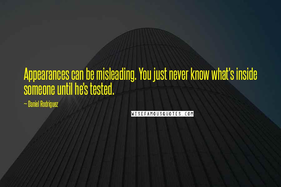 Daniel Rodriguez quotes: Appearances can be misleading. You just never know what's inside someone until he's tested.