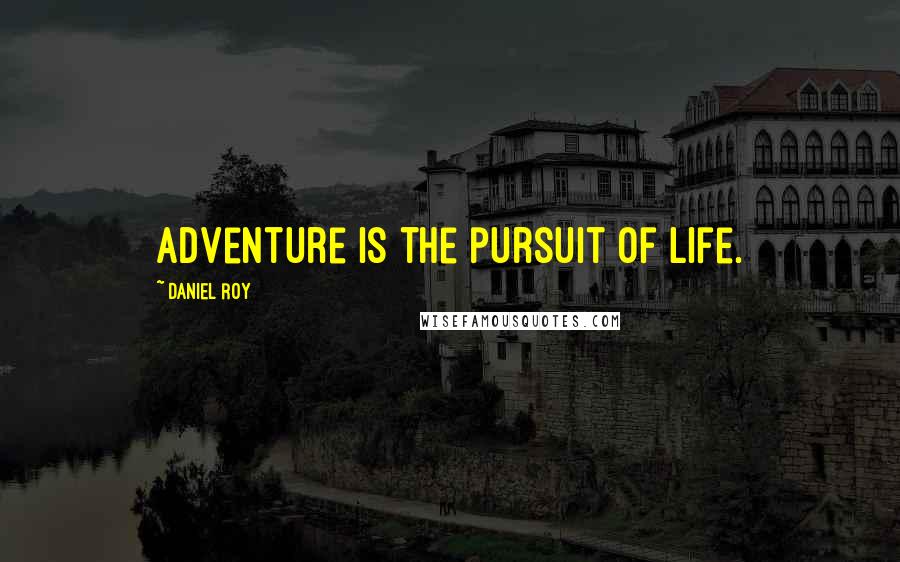 Daniel Roy quotes: Adventure is the pursuit of life.