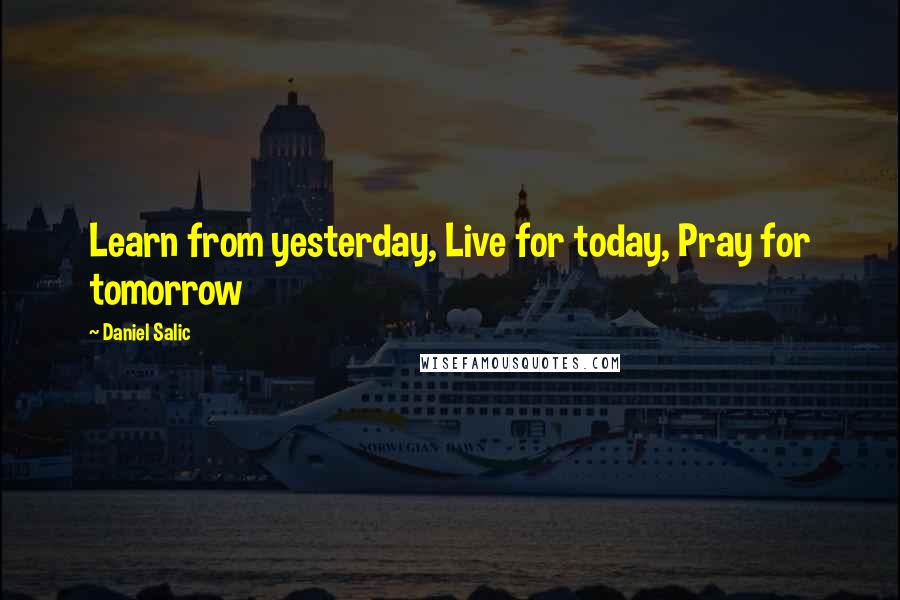 Daniel Salic quotes: Learn from yesterday, Live for today, Pray for tomorrow