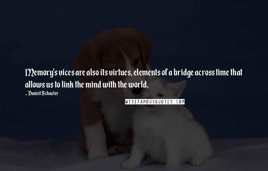 Daniel Schacter quotes: Memory's vices are also its virtues, elements of a bridge across time that allows us to link the mind with the world.