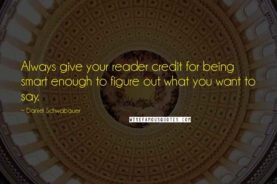 Daniel Schwabauer quotes: Always give your reader credit for being smart enough to figure out what you want to say.