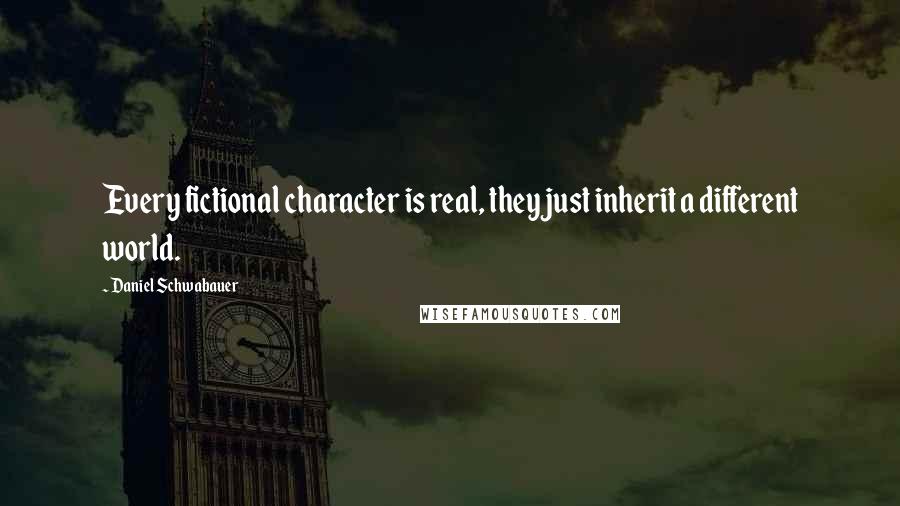 Daniel Schwabauer quotes: Every fictional character is real, they just inherit a different world.