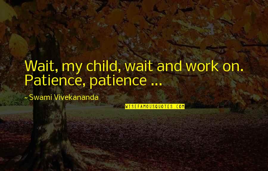 Daniel Shays Famous Quotes By Swami Vivekananda: Wait, my child, wait and work on. Patience, Daniel Shays Famous Quotes By Swami Vivekananda: Wait, my child, wait and work on. Patience,