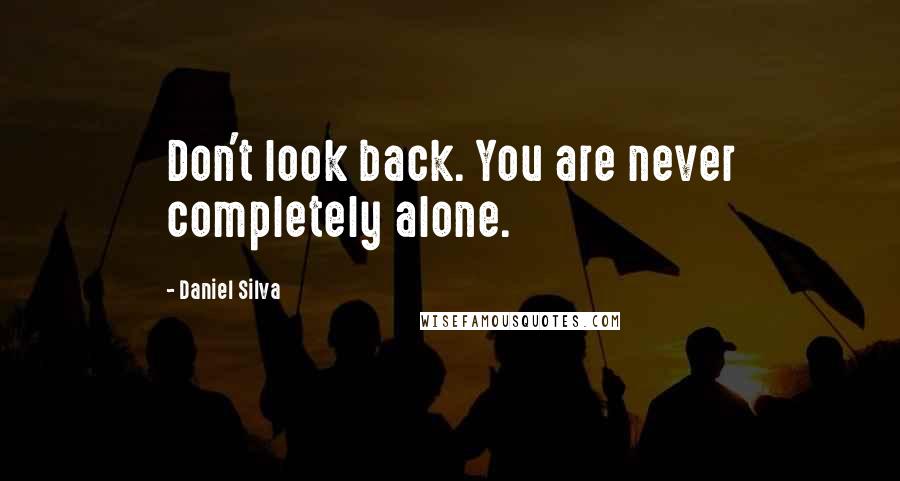 Daniel Silva quotes: Don't look back. You are never completely alone.