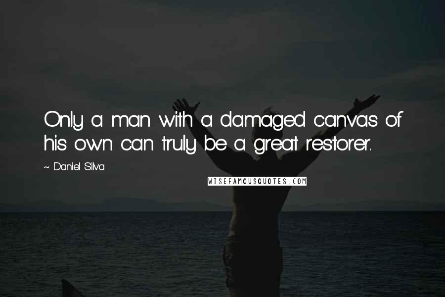 Daniel Silva quotes: Only a man with a damaged canvas of his own can truly be a great restorer.