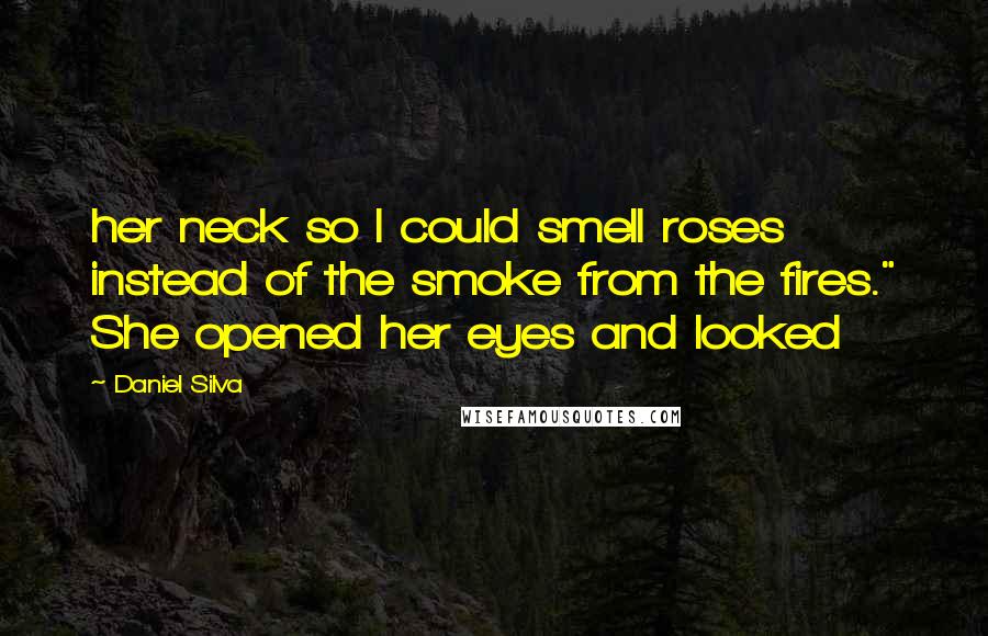 Daniel Silva quotes: her neck so I could smell roses instead of the smoke from the fires." She opened her eyes and looked
