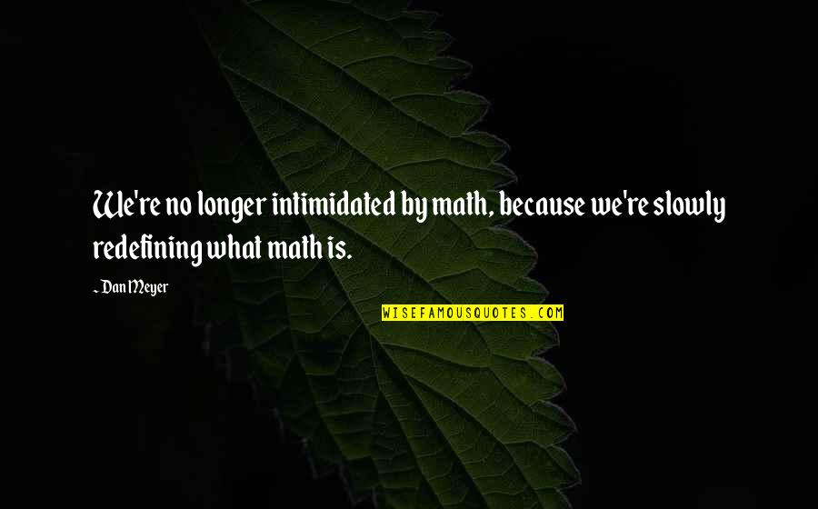 Daniel Skye Quotes By Dan Meyer: We're no longer intimidated by math, because we're