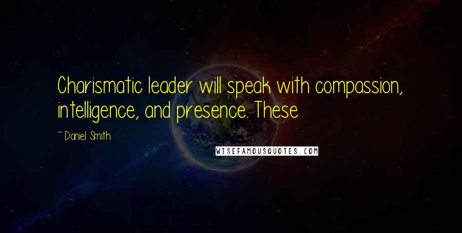 Daniel Smith quotes: Charismatic leader will speak with compassion, intelligence, and presence. These