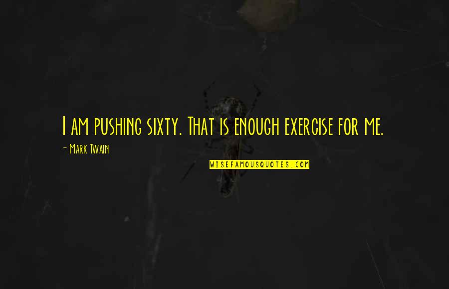 Daniel Smythe Smith Quotes By Mark Twain: I am pushing sixty. That is enough exercise Daniel Smythe Smith Quotes By Mark Twain: I am pushing sixty. That is enough exercise