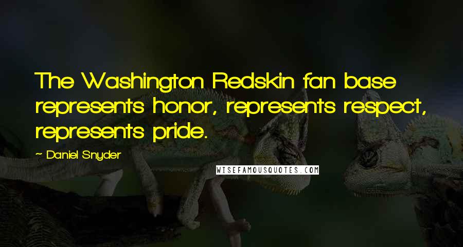 Daniel Snyder quotes: The Washington Redskin fan base represents honor, represents respect, represents pride.