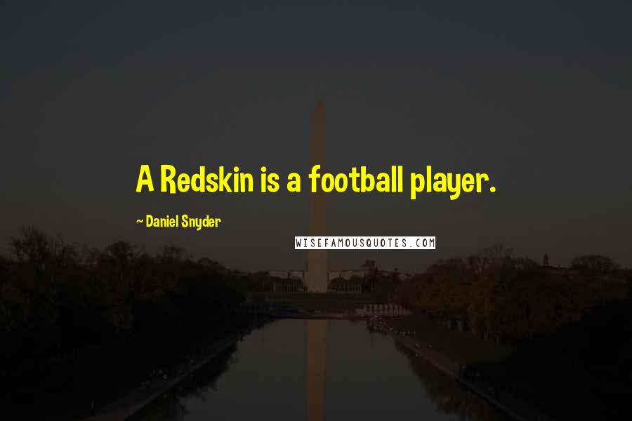 Daniel Snyder quotes: A Redskin is a football player.