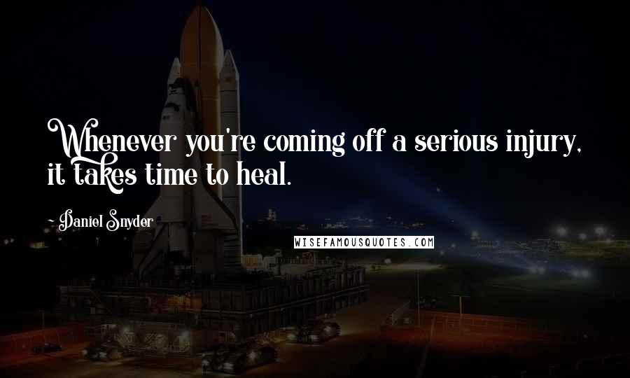 Daniel Snyder quotes: Whenever you're coming off a serious injury, it takes time to heal.