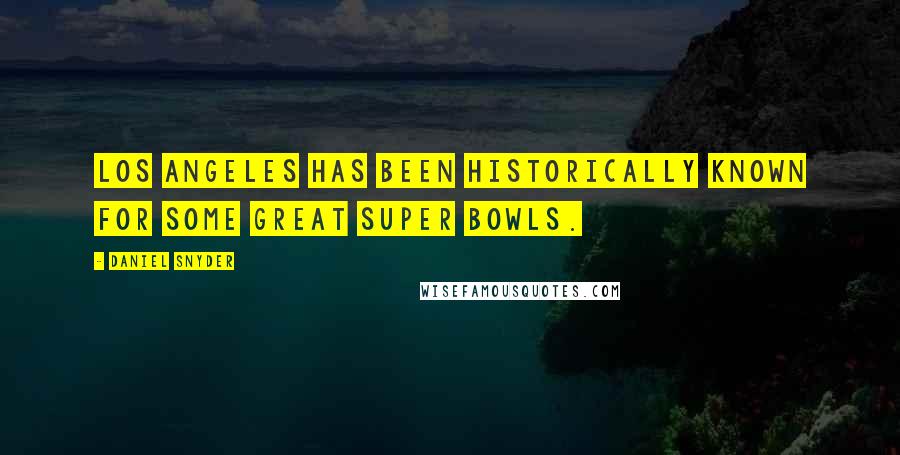Daniel Snyder quotes: Los Angeles has been historically known for some great Super Bowls.