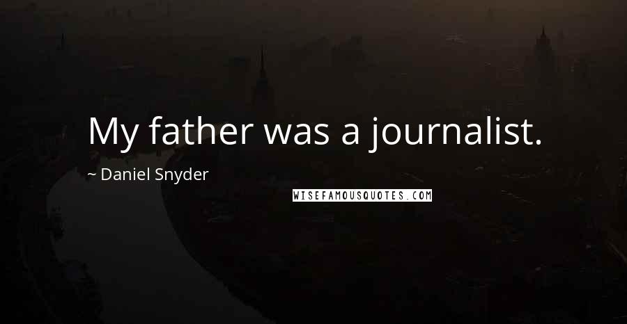 Daniel Snyder quotes: My father was a journalist.