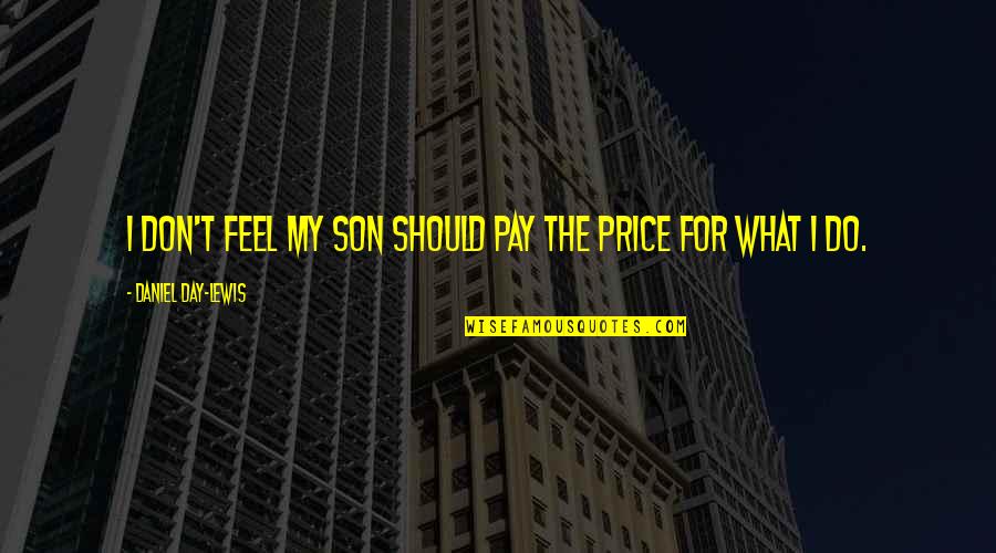 Daniel Son Quotes By Daniel Day-Lewis: I don't feel my son should pay the Daniel Son Quotes By Daniel Day-Lewis: I don't feel my son should pay the