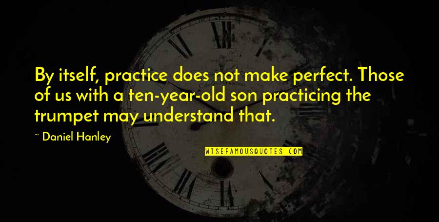 Daniel Son Quotes By Daniel Hanley: By itself, practice does not make perfect. Those Daniel Son Quotes By Daniel Hanley: By itself, practice does not make perfect. Those