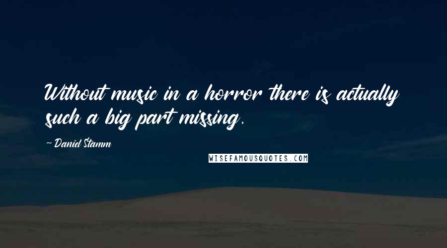 Daniel Stamm quotes: Without music in a horror there is actually such a big part missing.