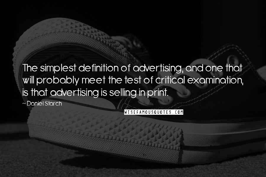 Daniel Starch quotes: The simplest definition of advertising, and one that will probably meet the test of critical examination, is that advertising is selling in print.