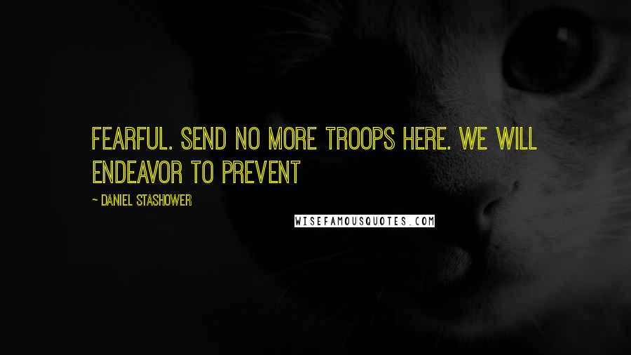 Daniel Stashower quotes: fearful. Send no more troops here. We will endeavor to prevent