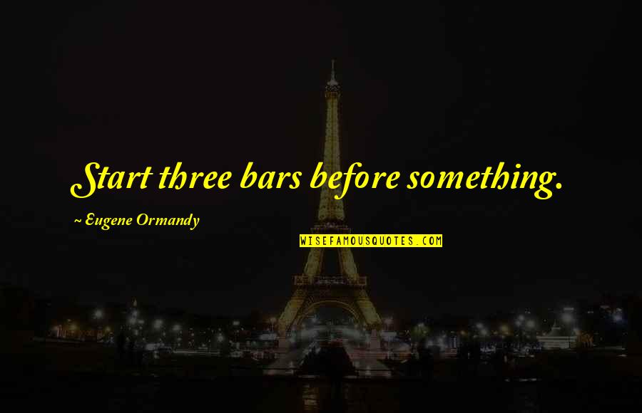 Daniel Stern Psychologist Quotes By Eugene Ormandy: Start three bars before something.