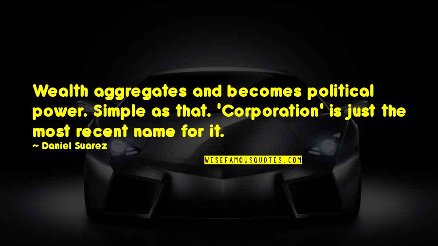 Daniel Suarez Quotes By Daniel Suarez: Wealth aggregates and becomes political power. Simple as