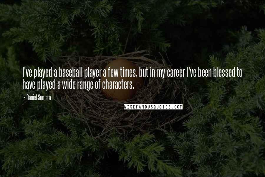 Daniel Sunjata quotes: I've played a baseball player a few times, but in my career I've been blessed to have played a wide range of characters.