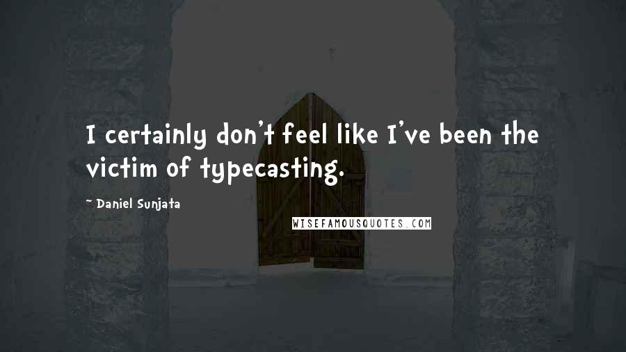 Daniel Sunjata quotes: I certainly don't feel like I've been the victim of typecasting.