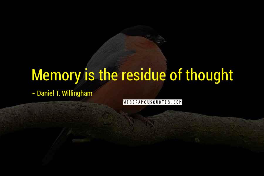 Daniel T. Willingham quotes: Memory is the residue of thought