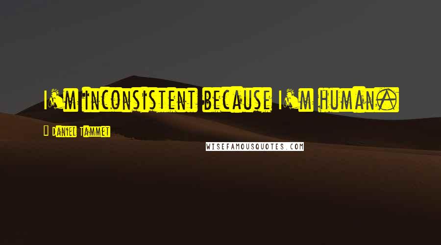 Daniel Tammet quotes: I'm inconsistent because I'm human. Daniel Tammet quotes: I'm inconsistent because I'm human.