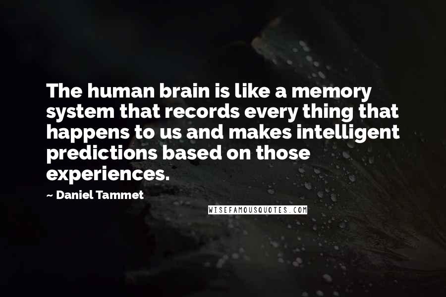 Daniel Tammet quotes: The human brain is like a memory system that records every thing that happens to us and makes intelligent predictions based on those experiences.