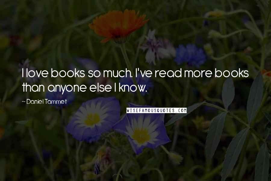 Daniel Tammet quotes: I love books so much. I've read more books than anyone else I know.