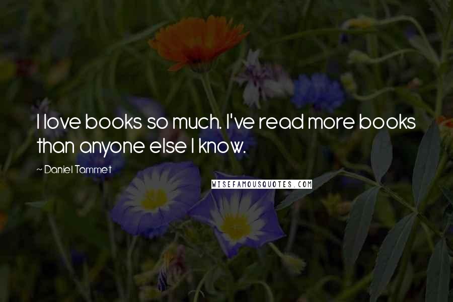 Daniel Tammet quotes: I love books so much. I've read more books than anyone else I know. Daniel Tammet quotes: I love books so much. I've read more books than anyone else I know.