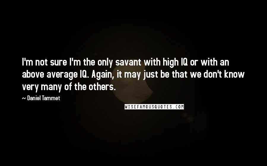 Daniel Tammet quotes: I'm not sure I'm the only savant with high IQ or with an above average IQ. Again, it may just be that we don't know very many of the others. Daniel Tammet quotes: I'm not sure I'm the only savant with high IQ or with an above average IQ. Again, it may just be that we don't know very many of the others.