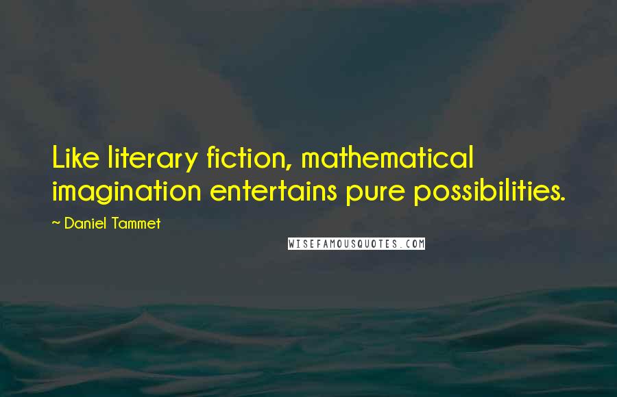 Daniel Tammet quotes: Like literary fiction, mathematical imagination entertains pure possibilities. Daniel Tammet quotes: Like literary fiction, mathematical imagination entertains pure possibilities.