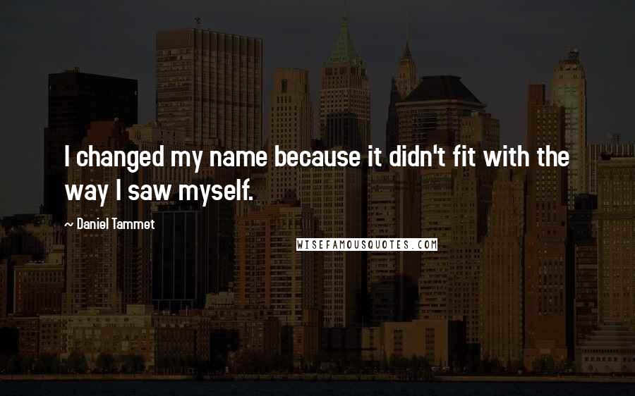 Daniel Tammet quotes: I changed my name because it didn't fit with the way I saw myself.
