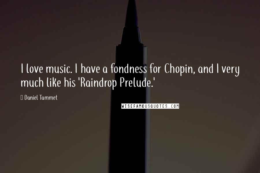 Daniel Tammet quotes: I love music. I have a fondness for Chopin, and I very much like his 'Raindrop Prelude.' Daniel Tammet quotes: I love music. I have a fondness for Chopin, and I very much like his 'Raindrop Prelude.'