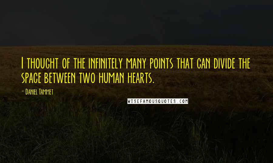 Daniel Tammet quotes: I thought of the infinitely many points that can divide the space between two human hearts. Daniel Tammet quotes: I thought of the infinitely many points that can divide the space between two human hearts.