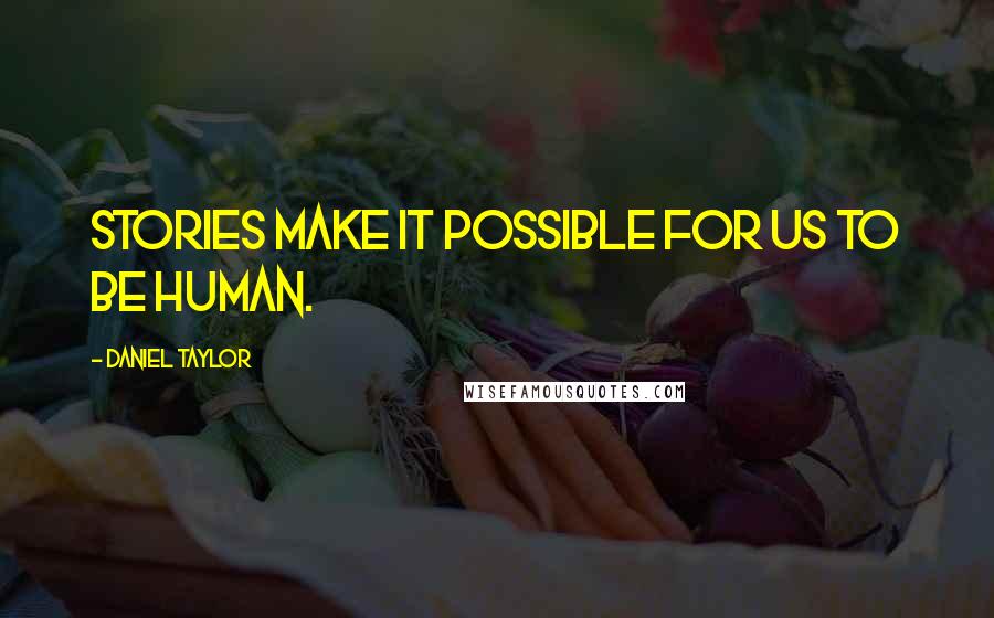 Daniel Taylor quotes: Stories make it possible for us to be human.