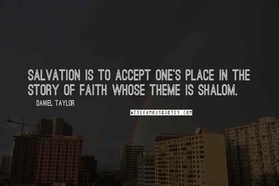 Daniel Taylor quotes: Salvation is to accept one's place in the story of faith whose theme is shalom.