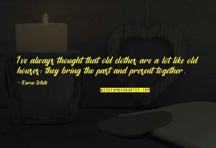Daniel Terry Quotes By Karen White: I've always thought that old clothes are a Daniel Terry Quotes By Karen White: I've always thought that old clothes are a