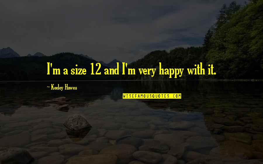 Daniel Tosh High Fashion Quotes By Keeley Hawes: I'm a size 12 and I'm very happy