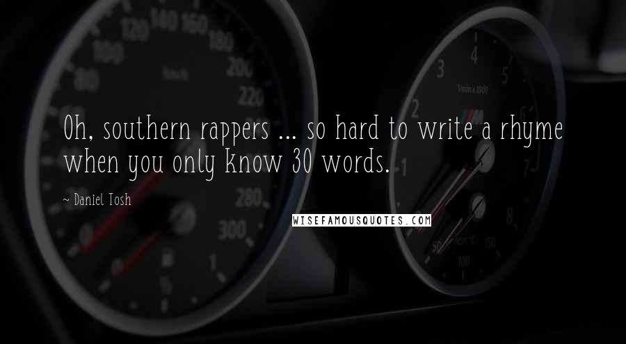 Daniel Tosh quotes: Oh, southern rappers ... so hard to write a rhyme when you only know 30 words.