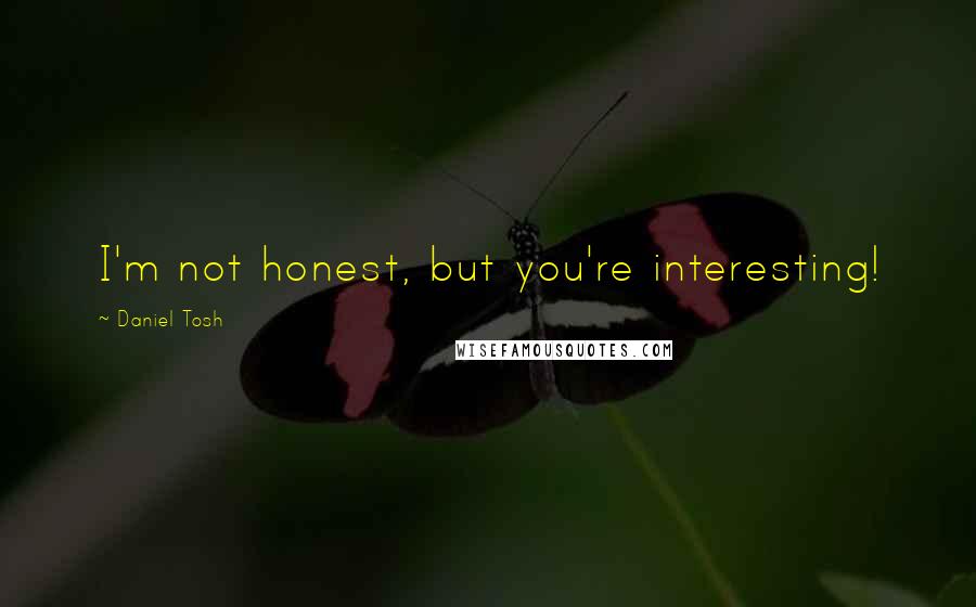 Daniel Tosh quotes: I'm not honest, but you're interesting!