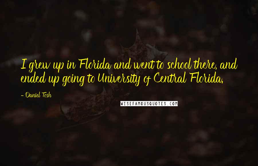 Daniel Tosh quotes: I grew up in Florida and went to school there, and ended up going to University of Central Florida.