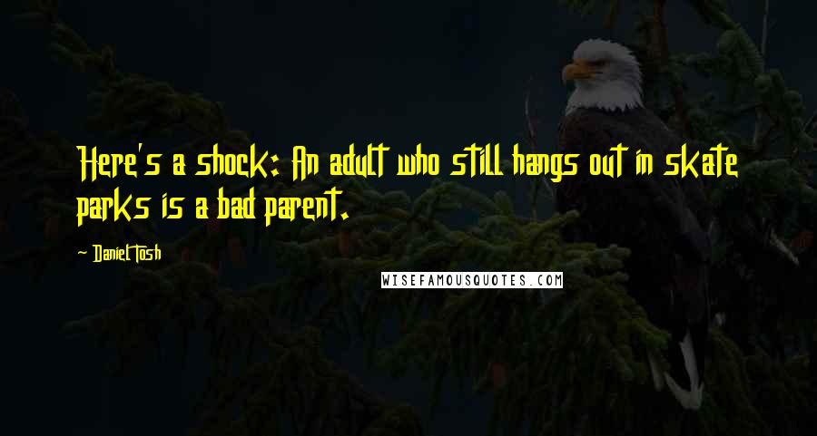 Daniel Tosh quotes: Here's a shock: An adult who still hangs out in skate parks is a bad parent.