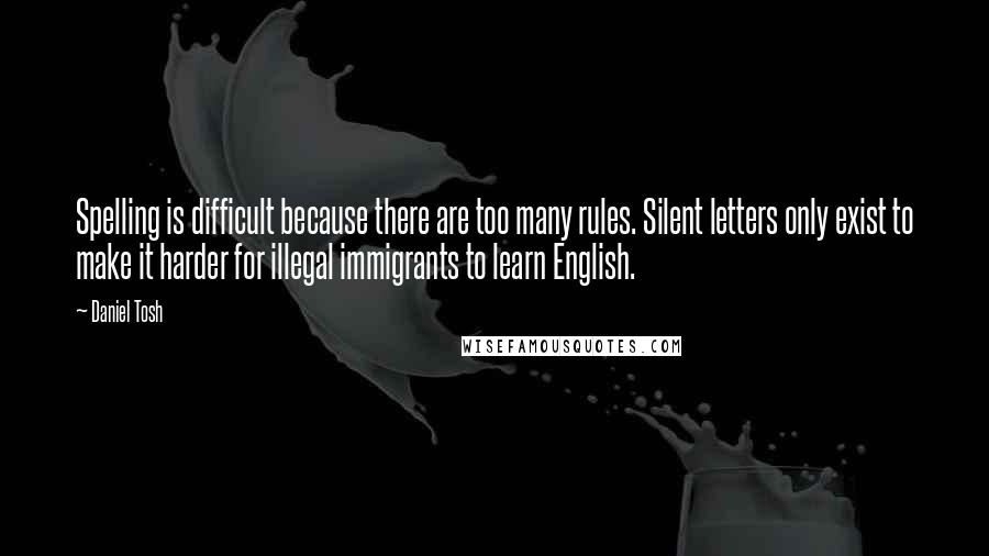 Daniel Tosh quotes: Spelling is difficult because there are too many rules. Silent letters only exist to make it harder for illegal immigrants to learn English.